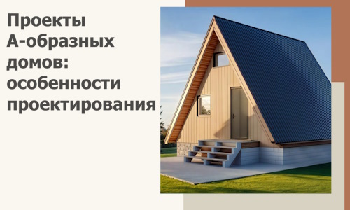 Проекты А-образных домов: особенности проектирования и строительства в Сарове